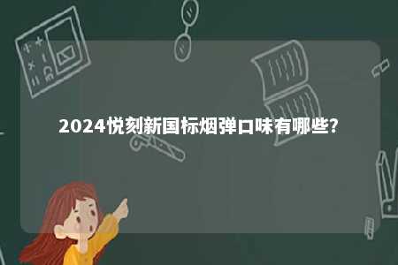 2024悦刻新国标烟弹口味有哪些
？ 
